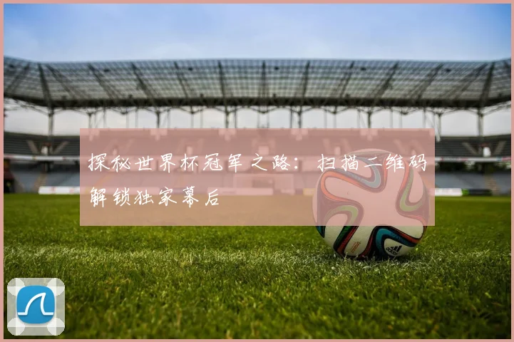 探秘世界杯冠军之路:扫描二维码解锁独家幕后