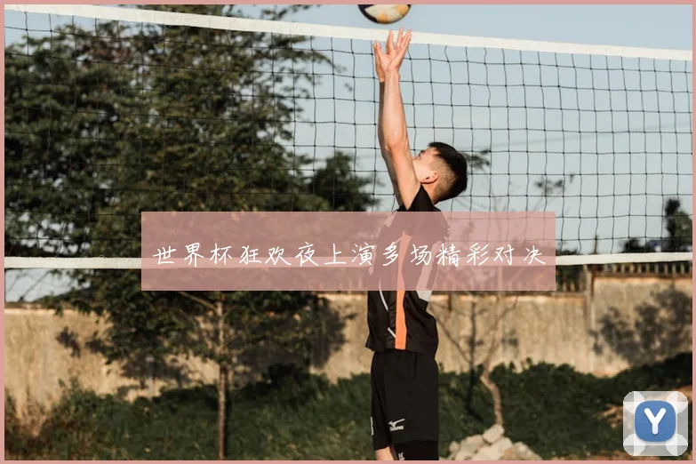 世界杯狂欢夜上演多场精彩对决