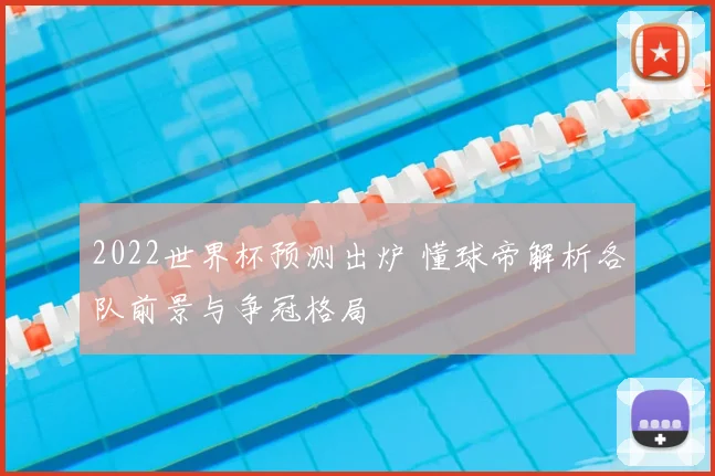 2022世界杯预测出炉 懂球帝解析各队前景与争冠格局