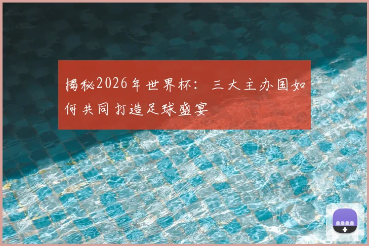 揭秘2026年世界杯:三大主办国如何共同打造足球盛宴