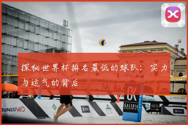 探秘世界杯排名最低的球队：实力与运气的背后