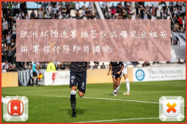 欧洲杯预选赛抽签仪式确定分组安排 赛程对阵即将揭晓