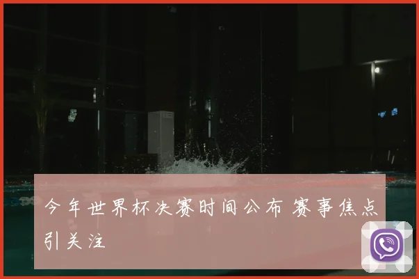 今年世界杯决赛时间公布 赛事焦点引关注