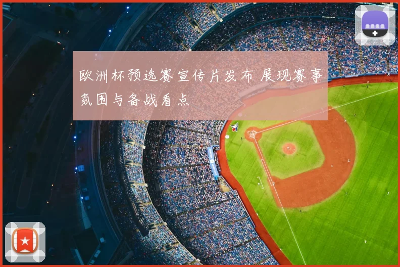 欧洲杯预选赛宣传片发布 展现赛事氛围与备战看点