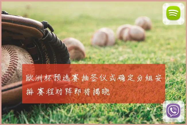 欧洲杯预选赛抽签仪式确定分组安排 赛程对阵即将揭晓