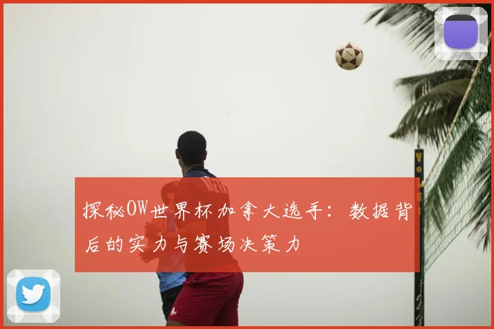 探秘OW世界杯加拿大选手:数据背后的实力与赛场决策力