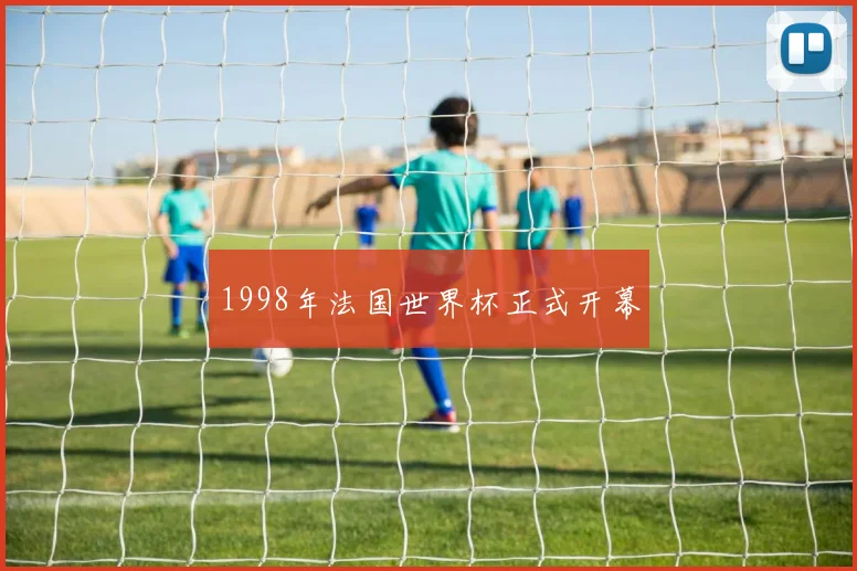 1998年法国世界杯正式开幕