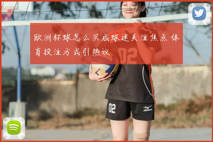 欧洲杯球怎么买成球迷关注焦点 体育投注方式引热议