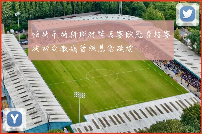 帕纳辛纳科斯对阵马赛欧冠资格赛次回合激战晋级悬念延续