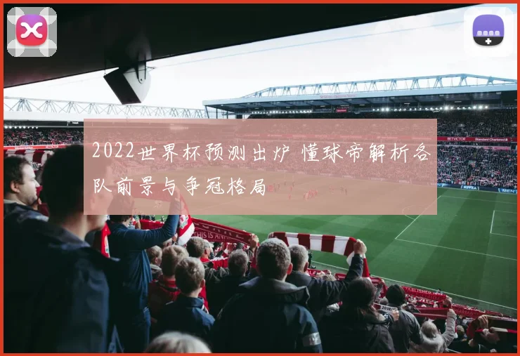 2022世界杯预测出炉 懂球帝解析各队前景与争冠格局