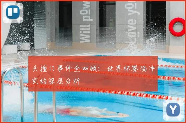 头撞门事件全回顾:世界杯赛场冲突的深层分析