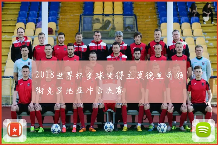 2018世界杯金球奖得主莫德里奇领衔克罗地亚冲击决赛