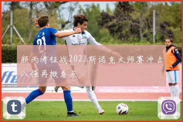 颜丙涛征战2021斯诺克大师赛冲击八强再掀看点