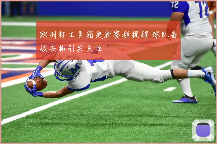 欧洲杯工具箱更新赛程提醒 球队备战安排引发关注